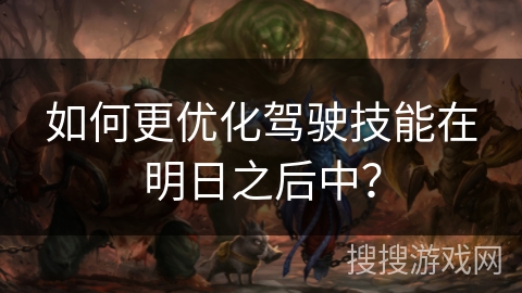 如何更优化驾驶技能在明日之后中？