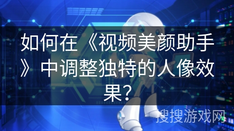 如何在《视频美颜助手》中调整独特的人像效果? 如何在《视频美颜助手》中调整独特的人像效果?