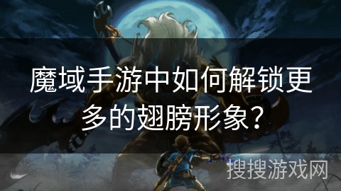 魔域手游中如何解锁更多的翅膀形象？