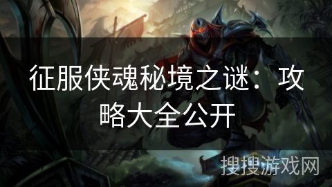 征服侠魂秘境之谜：攻略大全公开