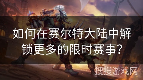 如何在赛尔特大陆中解锁更多的限时赛事？