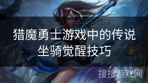 猎魔勇士游戏中的传说坐骑觉醒技巧