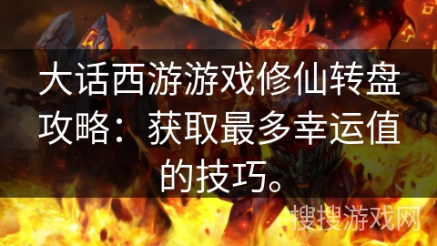 大话西游游戏修仙转盘攻略：获取最多幸运值的技巧。
