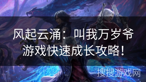 风起云涌：叫我万岁爷游戏快速成长攻略！
