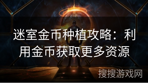迷室金币种植攻略:利用金币获取更多资源 迷室金币种植攻略:利用金币获取更多资源