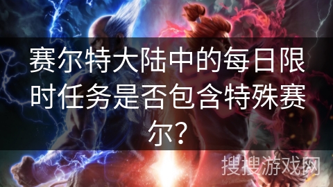 赛尔特大陆中的每日限时任务是否包含特殊赛尔？