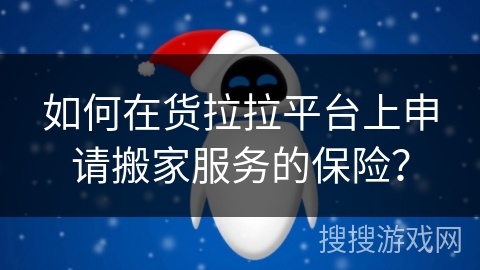 如何在货拉拉平台上申请搬家服务的保险? 如何在货拉拉平台上申请搬家服务的保险?