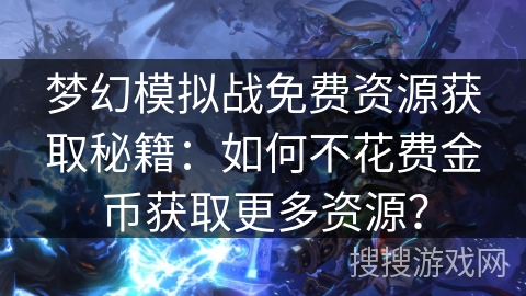 梦幻模拟战免费资源获取秘籍：如何不花费金币获取更多资源？