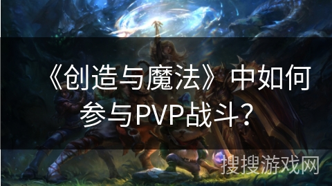 《创造与魔法》中如何参与PVP战斗？