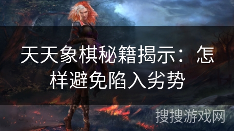 天天象棋秘籍揭示:怎样避免陷入劣势 天天象棋秘籍揭示:怎样避免陷入劣势