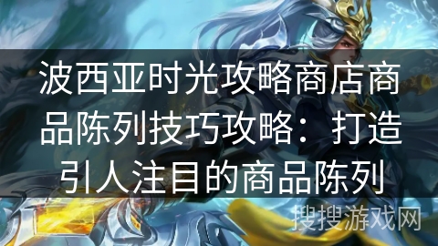 波西亚时光攻略商店商品陈列技巧攻略:打造引人注目的商品陈列 波西亚时光攻略商店商品陈列技巧攻略:打造引人注目的商品陈列