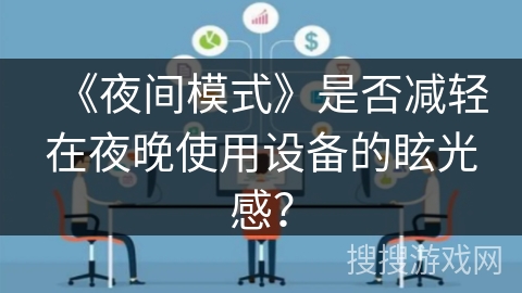 《夜间模式》是否减轻在夜晚使用设备的眩光感? 《夜间模式》是否减轻在夜晚使用设备的眩光感?
