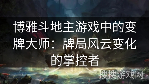 博雅斗地主游戏中的变牌大师:牌局风云变化的掌控者 博雅斗地主游戏中的变牌大师:牌局风云变化的掌控者