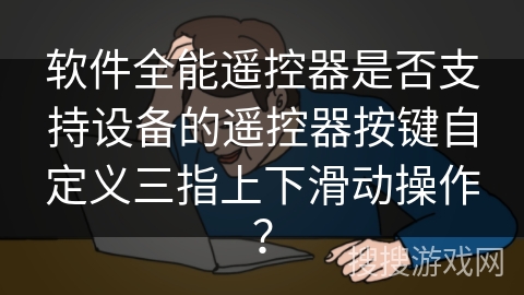 软件全能遥控器是否支持设备的遥控器按键自定义三指上下滑动操作？