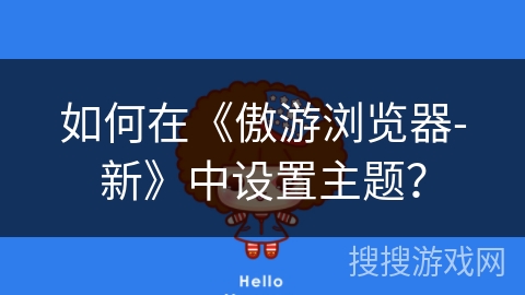 如何在《傲游浏览器-新》中设置主题? 如何在《傲游浏览器-新》中设置主题?