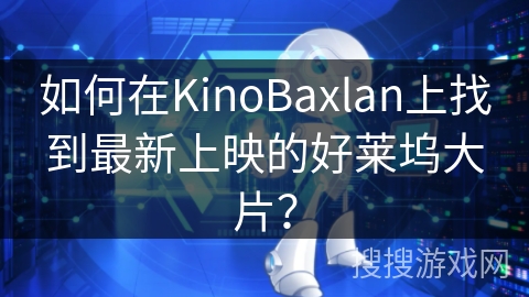如何在KinoBaxlan上找到最新上映的好莱坞大片? 如何在KinoBaxlan上找到最新上映的好莱坞大片?