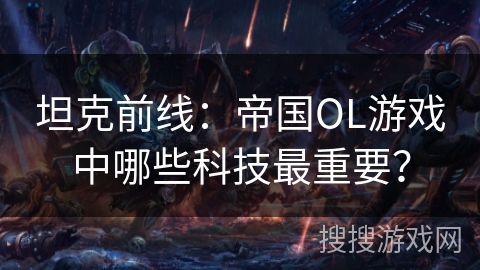 坦克前线：帝国OL游戏中哪些科技最重要？