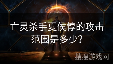 亡灵杀手夏侯惇的攻击范围是多少? 亡灵杀手夏侯惇的攻击范围是多少?