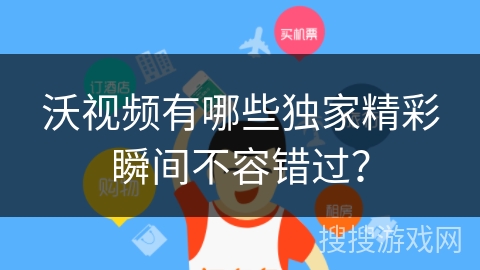 沃视频有哪些独家精彩瞬间不容错过? 沃视频有哪些独家精彩瞬间不容错过?