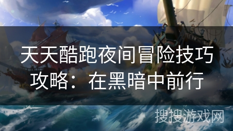 天天酷跑夜间冒险技巧攻略：在黑暗中前行
