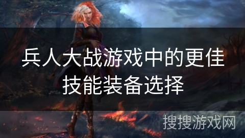 兵人大战游戏中的更佳技能装备选择