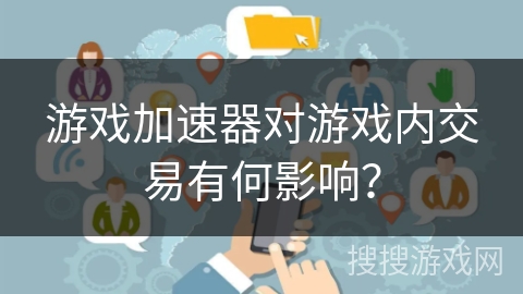 游戏加速器对游戏内交易有何影响? 游戏加速器对游戏内交易有何影响?