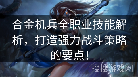 合金机兵全职业技能解析，打造强力战斗策略的要点！