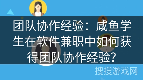 团队协作经验：咸鱼学生在软件兼职中如何获得团队协作经验？