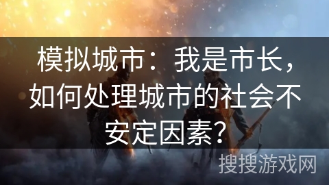 模拟城市:我是市长,如何处理城市的社会不安定因素? 模拟城市:我是市长,如何处理城市的社会不安定因素?