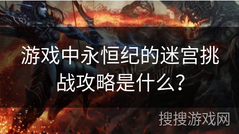 游戏中永恒纪的迷宫挑战攻略是什么？
