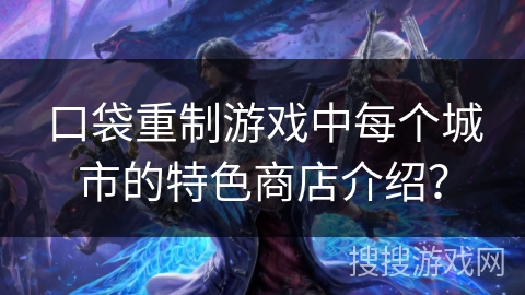 口袋重制游戏中每个城市的特色商店介绍？
