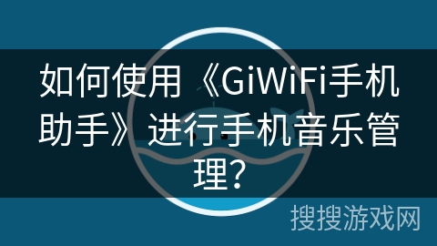 如何使用《GiWiFi手机助手》进行手机音乐管理? 如何使用《GiWiFi手机助手》进行手机音乐管理?