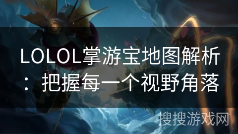 LOLOL掌游宝地图解析：把握每一个视野角落