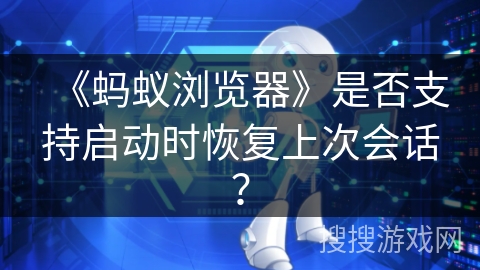 《蚂蚁浏览器》是否支持启动时恢复上次会话？