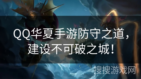 QQ华夏手游防守之道,建设不可破之城! QQ华夏手游防守之道,建设不可破之城!