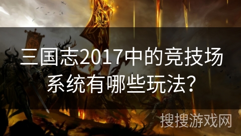 三国志2017中的竞技场系统有哪些玩法？