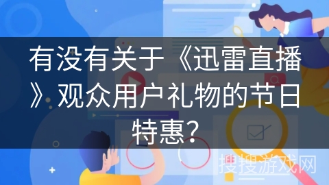 有没有关于《迅雷直播》观众用户礼物的节日特惠? 有没有关于《迅雷直播》观众用户礼物的节日特惠?