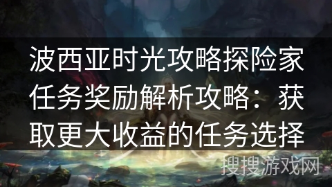 波西亚时光攻略探险家任务奖励解析攻略:获取更大收益的任务选择 波西亚时光攻略探险家任务奖励解析攻略:获取更大收益的任务选择