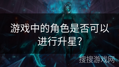 游戏中的角色是否可以进行升星？