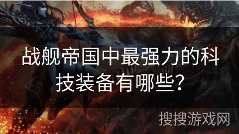 战舰帝国中最强力的科技装备有哪些？
