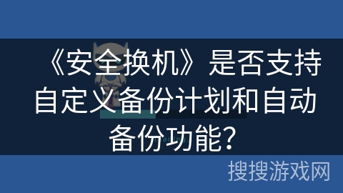 《安全换机》是否支持自定义备份计划和自动备份功能？