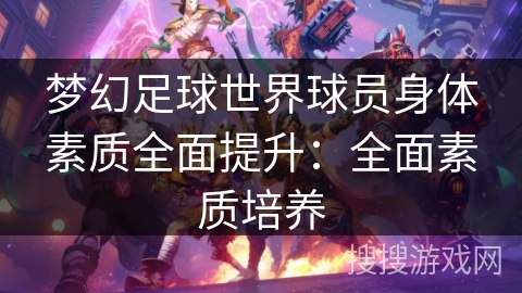 梦幻足球世界球员身体素质全面提升:全面素质培养 梦幻足球世界球员身体素质全面提升:全面素质培养