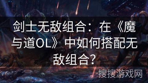 剑士无敌组合：在《魔与道OL》中如何搭配无敌组合？