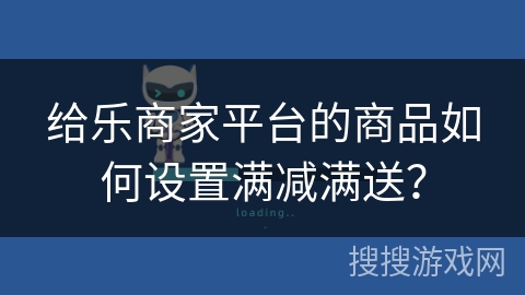 给乐商家平台的商品如何设置满减满送? 给乐商家平台的商品如何设置满减满送?