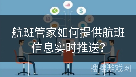 航班管家如何提供航班信息实时推送? 航班管家如何提供航班信息实时推送?