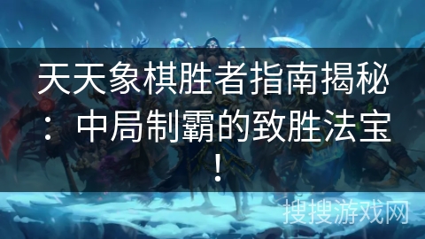 天天象棋胜者指南揭秘:中局制霸的致胜法宝! 天天象棋胜者指南揭秘:中局制霸的致胜法宝!