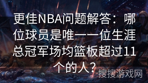 更佳NBA问题解答：哪位球员是唯一一位生涯总冠军场均篮板超过11个的人？