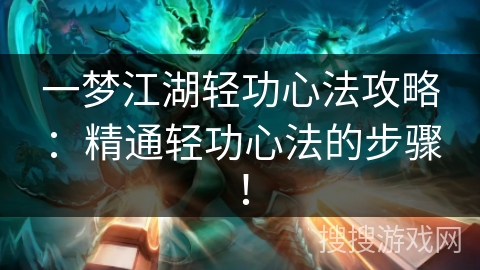 一梦江湖轻功心法攻略:精通轻功心法的步骤! 一梦江湖轻功心法攻略:精通轻功心法的步骤!