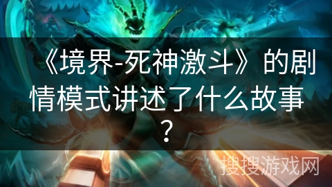 《境界-死神激斗》的剧情模式讲述了什么故事？