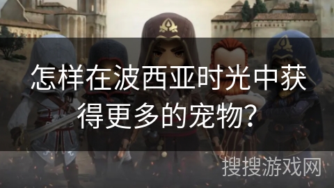 怎样在波西亚时光中获得更多的宠物？